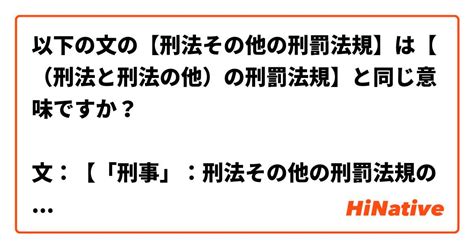 以下の文の【刑法その他の刑罰法規】は【（刑法と刑法の他）の刑罰法規】と同じ意味ですか？ 文：【「刑事」：刑法その他の刑罰法規の適用を受けるべき