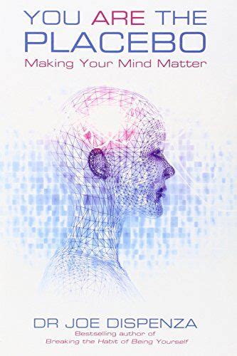 You Are The Placebo Making Your Mind Matter