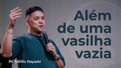 ALÉM DE UMA VASILHA VAZIA PR TEÓFILO HAYASHI ZION LISBOA YouTube