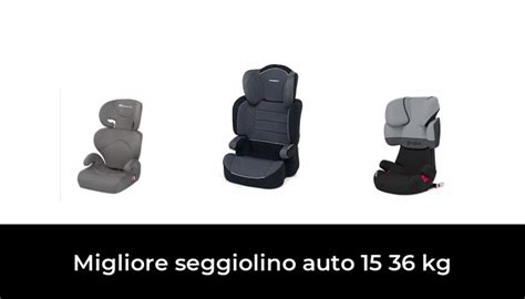 47 Migliore Seggiolino Auto 15 36 Kg Nel 2023 Secondo Gli Esperti