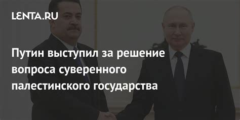 Путин выступил за решение вопроса суверенного палестинского государства