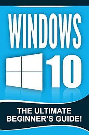 WINDOWS 10 Windows 10 The Ultimate Beginner S Guide EBook