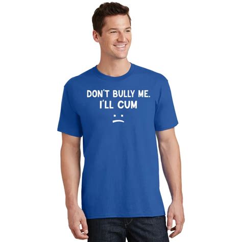 Funny Dont Bully Me Ill Cum T Shirt Teeshirtpalace