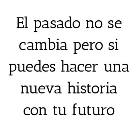 El Pasado No Se Cambia Pero Si Puedes Hacer Una Nueva Historia Con Tu