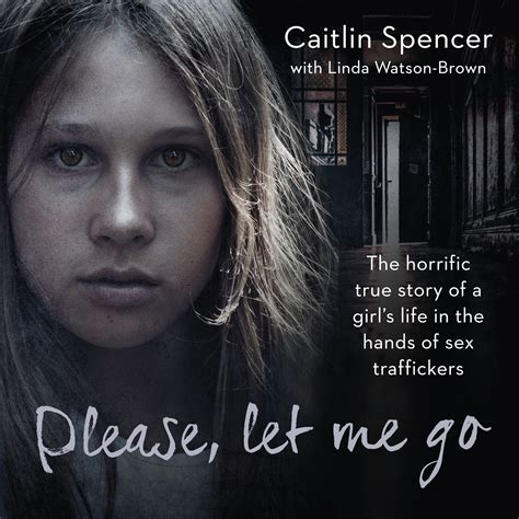 Please, Let Me Go: The Horrific True Story of a Girl's Life In The