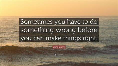 Jane Corry Quote Sometimes You Have To Do Something Wrong Before You