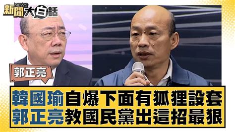 韓國瑜自爆下面有狐狸設套 郭正亮教國民黨出這招最狠 新聞大白話tvbstalk 20240125 Youtube