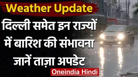 Weather Update बदल सकता है मौसम का मिजाज Delhi समेत इन राज्यों में बारिश के आसार वनइंडिया