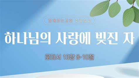 2023년 11월 12일 함께걷는교회 주일예배 로마서 13장 8 10절 하나님의 사랑에 빚진 자 유정훈 목사