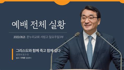 예배전체│일요주일 3부 그리스도와 함께 죽고 함께 살다 로마서 61 11│이재훈 담임목사│20220821일