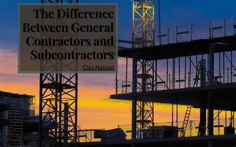 The Difference Between General Contractors And Subcontractors Clay