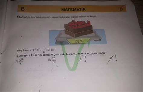 B MATEMATIK 12 Aşağıda bir çilek kasasının kasasıyla beraber toplam