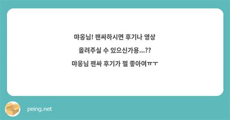 먀옹님 팬싸하시면 후기나 영상 올려주실 수 있으신가용 먀옹님 팬싸 후기가 젤 좋아여ㅠㅜ Peing 質問箱