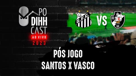 PÓS JOGO SANTOS X VASCO PODIHHCAST 454 YouTube