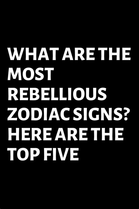 WHAT ARE THE MOST REBELLIOUS ZODIAC SIGNS HERE ARE THE TOP FIVE