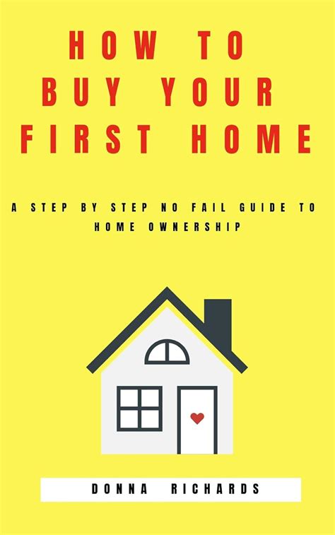 How To Buy Your First Home A Step By Step No Fail Guide To Homeownership Ebook