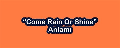 Come Rain Or Shine Anlamı Open English Blog