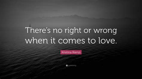 Kristina Rienzi Quote “there’s No Right Or Wrong When It Comes To Love ”