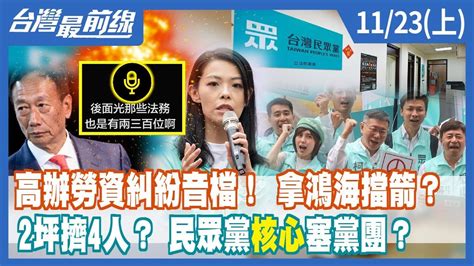 高辦勞資糾紛音檔！ 拿鴻海擋箭？2坪擠4人？ 民眾黨 核心 塞黨團？【台灣最前線】2022 11 23 上 Youtube