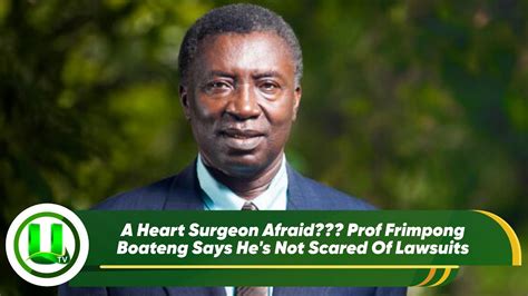 A Heart Surgeon Afraid Prof Frimpong Boateng Says Hes Not Scared Of