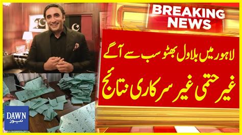 Bilawal Bhutto Ahead Of Ata Tarar In Lahore Unofficial Results