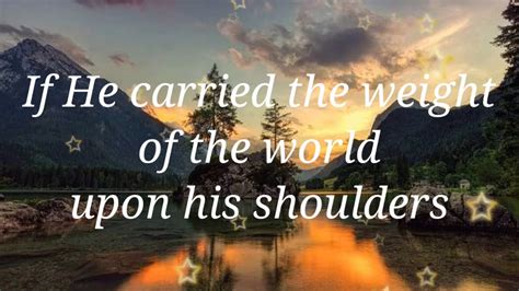 If He Carried The Weight Of The World Upon His Shoulders Lyrics Video