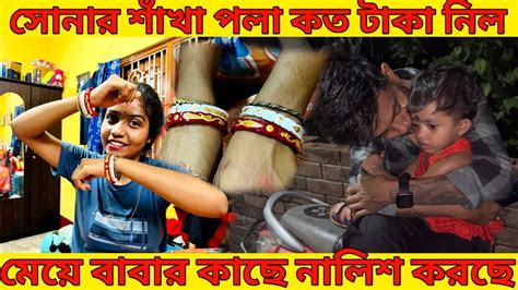 সোনার শাঁখা পলা কত টাকা নিল 😱 কে কিনে দিল 🤔 মেয়ে বাবার কাছে নালিশ করতে