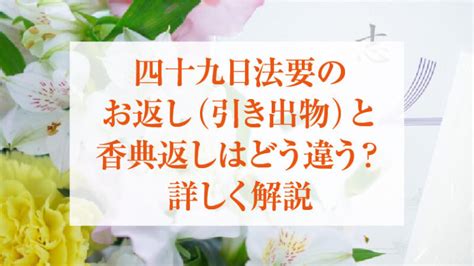 四十九日法要のお返し引き出物と香典返しはどう違う？詳しく解説