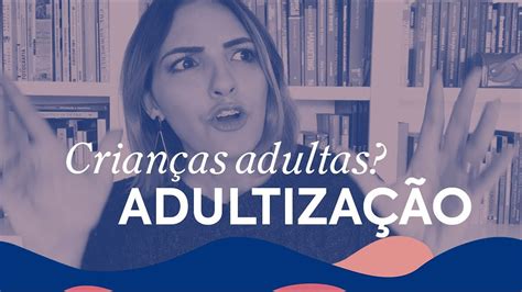 AdultizaÇÃo De CrianÇas Pra Que Tanta Pressa Passa Dos 30 Youtube