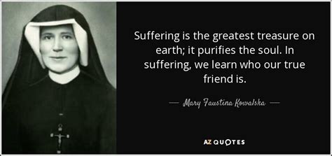 Mary Faustina Kowalska quote: Suffering is the greatest treasure on ...