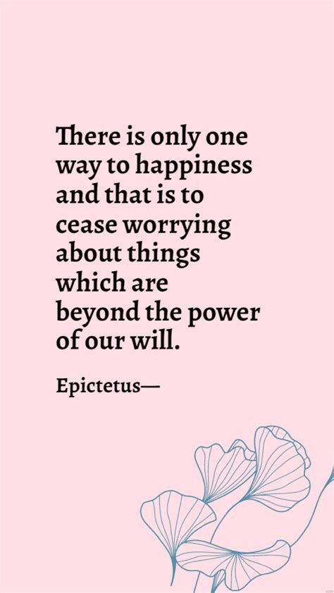 Epictetus - There is only one way to happiness and that is to cease worrying about things which ...