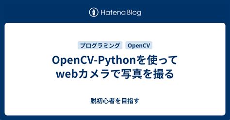 Opencv Pythonを使ってwebカメラで写真を撮る 脱初心者を目指す