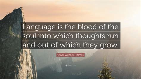 Oliver Wendell Holmes Quote: “Language is the blood of the soul into