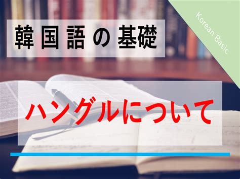 ハングルとは何？韓国語のハングルについて解説します！｜ハングルライフ