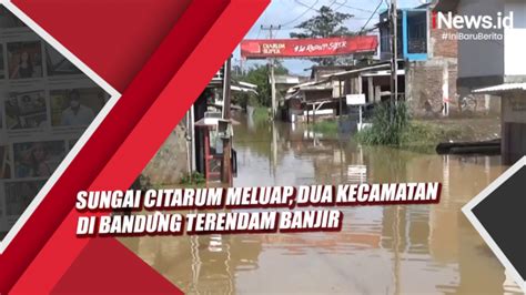 Video Sungai Citarum Meluap Dua Kecamatan Di Bandung Terendam Banjir