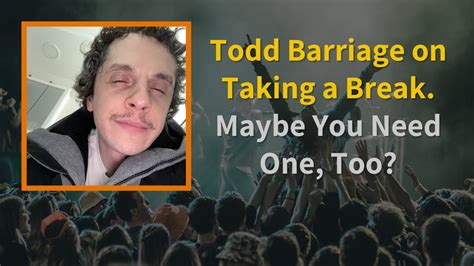 Todd Barriage On Taking A Break Maybe You Need One Too YouTube