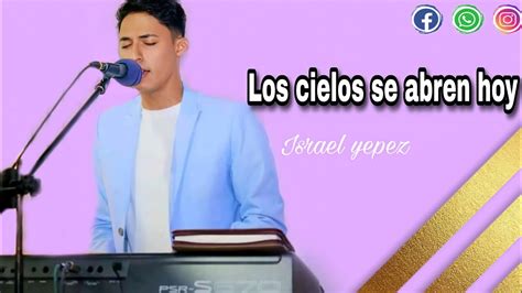 Salmista Israel Yepez Los Cielos Se Abren Hoy YouTube