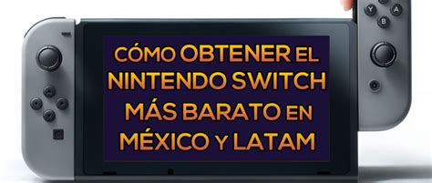 Cómo Obtener El Nintendo Switch Más Barato En México Y Latinoamérica