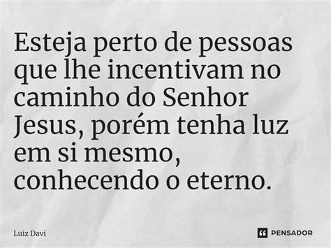 Esteja Perto De Pessoas Que Lhe Luiz Davi Pensador