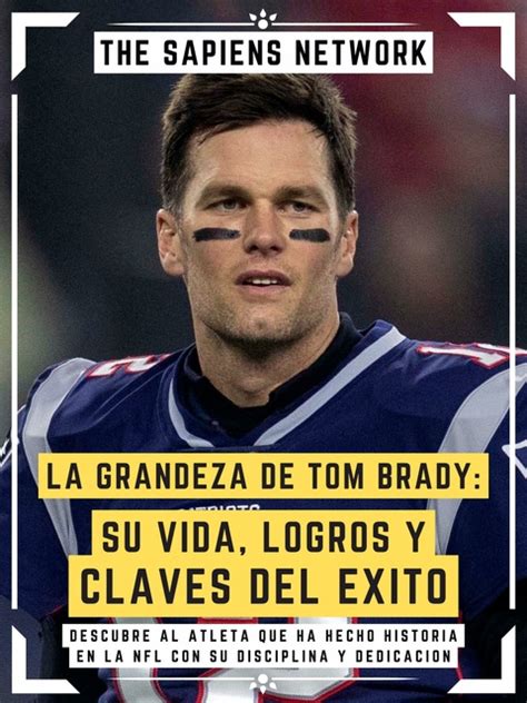 La Grandeza De Tom Brady Su Vida Logros Y Claves Del Exito Descubre