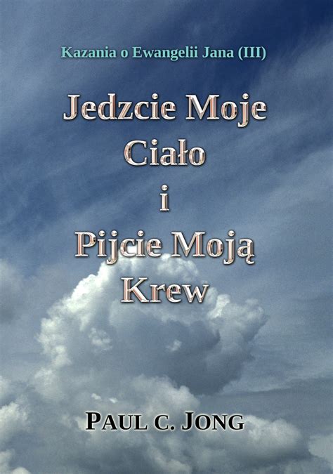 Jedzcie Moje Cia O I Pijcie Moj Krew Kazania O Ewangelii Jana Iii