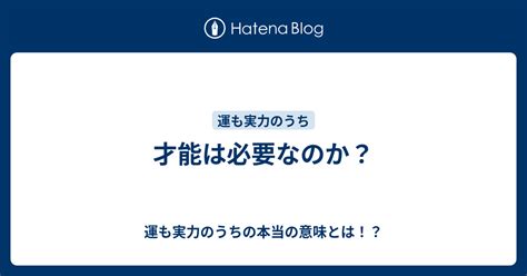 才能は必要なのか？ 運も実力のうちの本当の意味とは！？