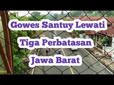 Gowes Santuy Lewati Tiga Perbatasan Jawa Barat Wahidin Eu Gt Youtube