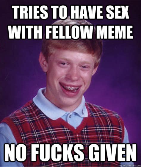 Tries To Have Sex With Fellow Meme No Fucks Given Bad Luck Brian