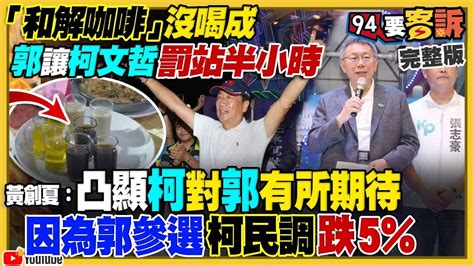 【94要客訴之精彩完整版重現】郭台銘讓柯文哲糗「罰站」和解咖啡喝不成！國民黨圍剿郭台銘嗆是民進黨臥底！3份新民調賴清德都第一隱憂是「柯侯郭