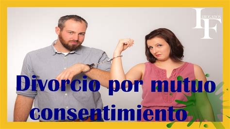 Divorcio Por Mutuo Acuerdo Consentimiento Youtube