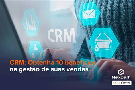 CRM Obtenha 10 benefícios na gestão de suas vendas Nexperti