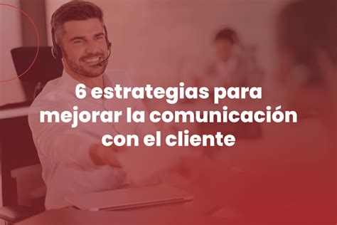 6 Estrategias Para Mejorar La Comunicación Con El Cliente Zerviz