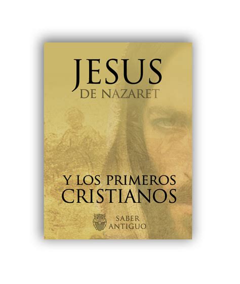 Jesús De Nazaret Y Los Primeros Cristianos La Historia Al Descubierto Saber Antiguo