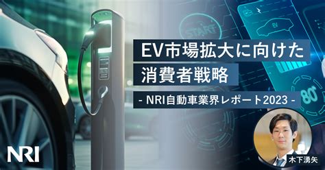 Ev市場拡大に向けた消費者戦略 Nri 自動車業界レポート 2023 2024年 Nri Digital Consulting Edge 野村総合研究所 Nri